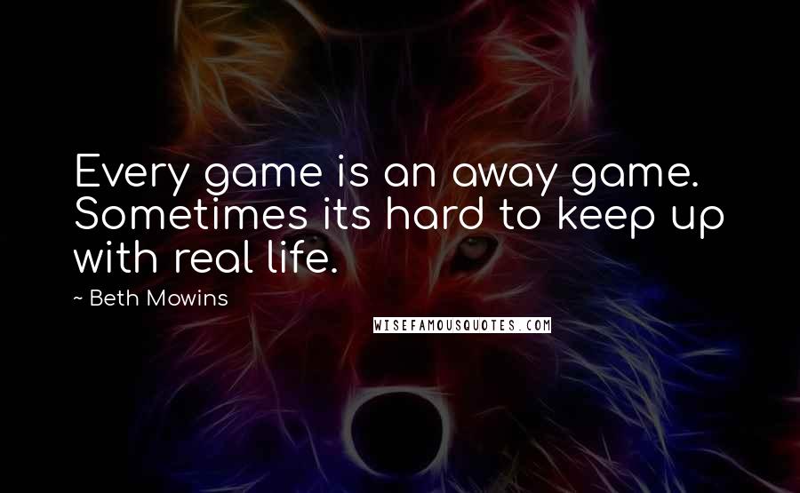 Beth Mowins Quotes: Every game is an away game. Sometimes its hard to keep up with real life.