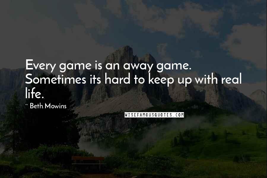 Beth Mowins Quotes: Every game is an away game. Sometimes its hard to keep up with real life.