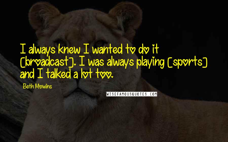 Beth Mowins Quotes: I always knew I wanted to do it [broadcast]. I was always playing [sports] and I talked a lot too.