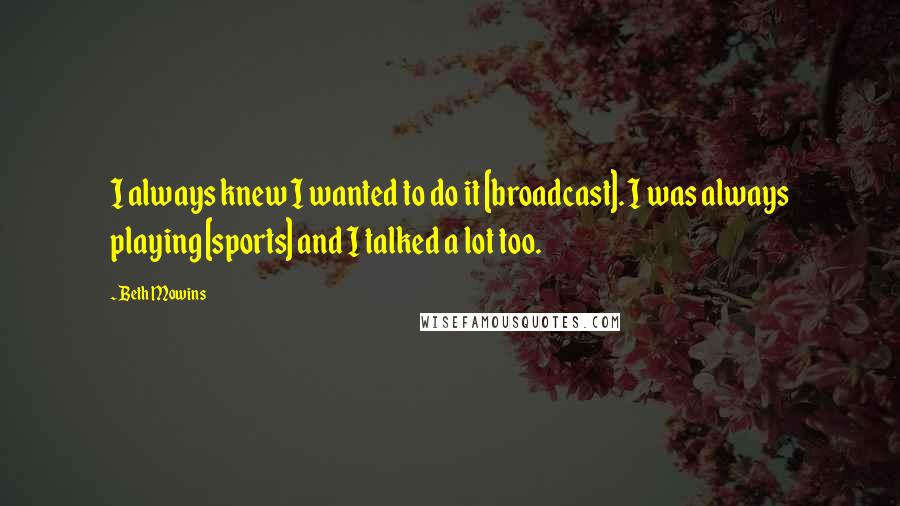 Beth Mowins Quotes: I always knew I wanted to do it [broadcast]. I was always playing [sports] and I talked a lot too.
