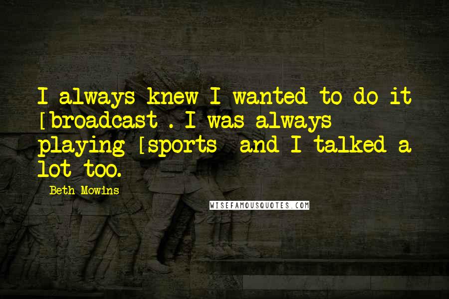 Beth Mowins Quotes: I always knew I wanted to do it [broadcast]. I was always playing [sports] and I talked a lot too.