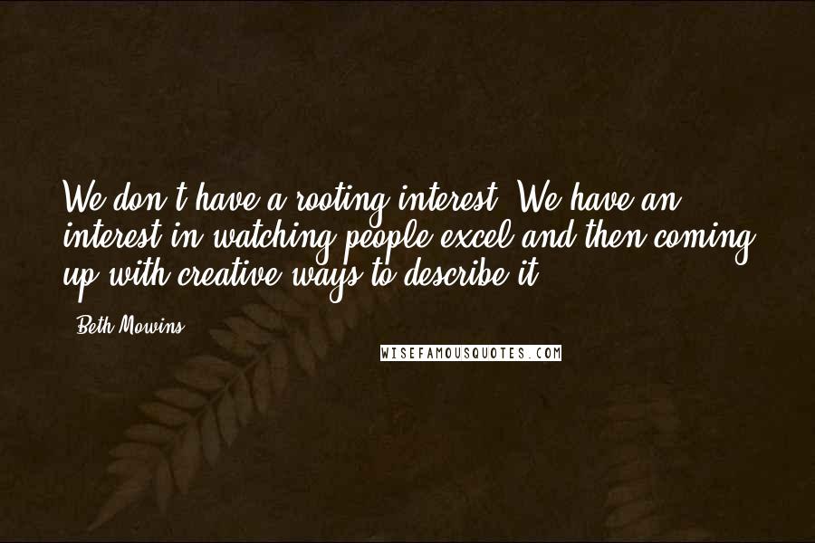 Beth Mowins Quotes: We don't have a rooting interest. We have an interest in watching people excel and then coming up with creative ways to describe it.