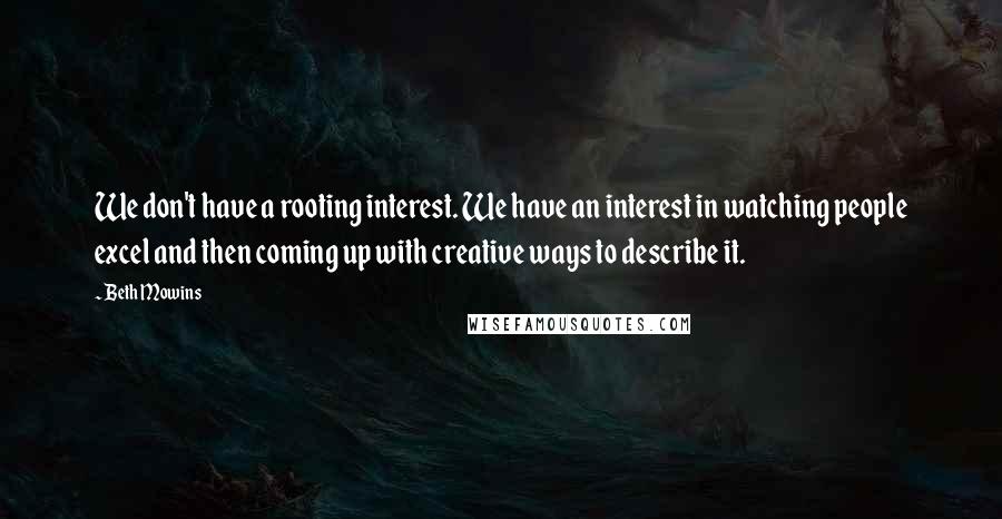Beth Mowins Quotes: We don't have a rooting interest. We have an interest in watching people excel and then coming up with creative ways to describe it.