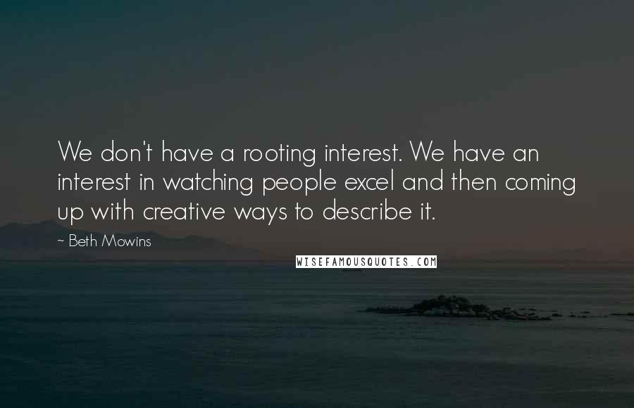 Beth Mowins Quotes: We don't have a rooting interest. We have an interest in watching people excel and then coming up with creative ways to describe it.