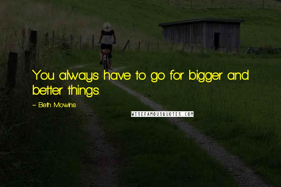 Beth Mowins Quotes: You always have to go for bigger and better things.