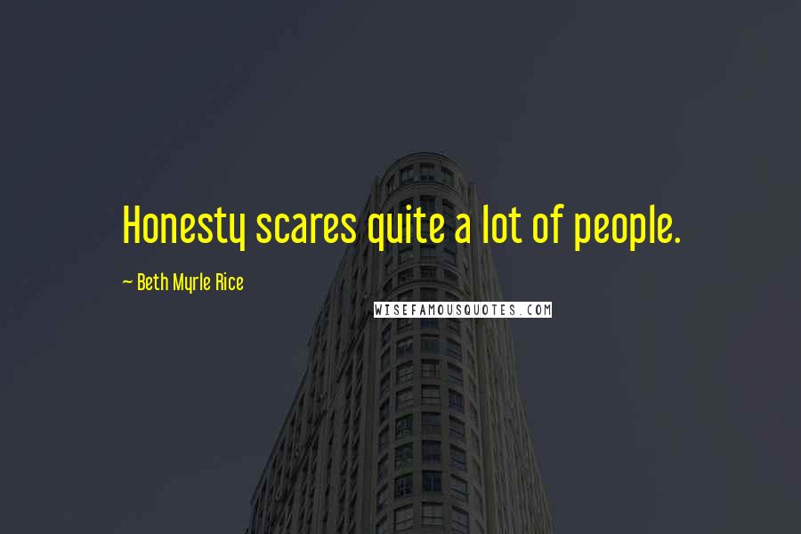 Beth Myrle Rice Quotes: Honesty scares quite a lot of people.