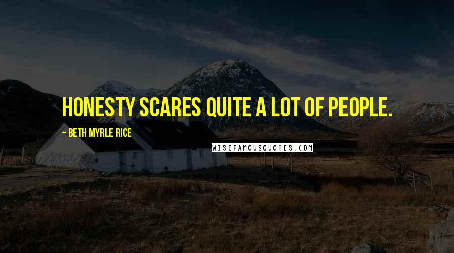 Beth Myrle Rice Quotes: Honesty scares quite a lot of people.