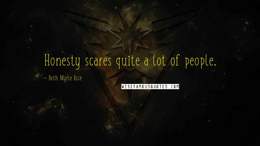 Beth Myrle Rice Quotes: Honesty scares quite a lot of people.