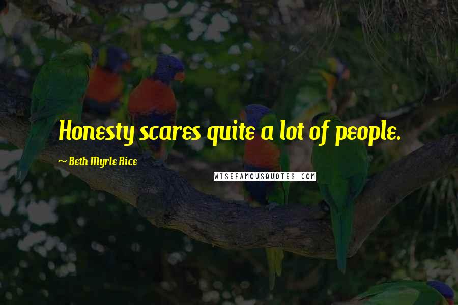 Beth Myrle Rice Quotes: Honesty scares quite a lot of people.