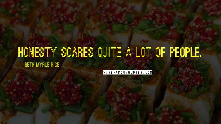Beth Myrle Rice Quotes: Honesty scares quite a lot of people.
