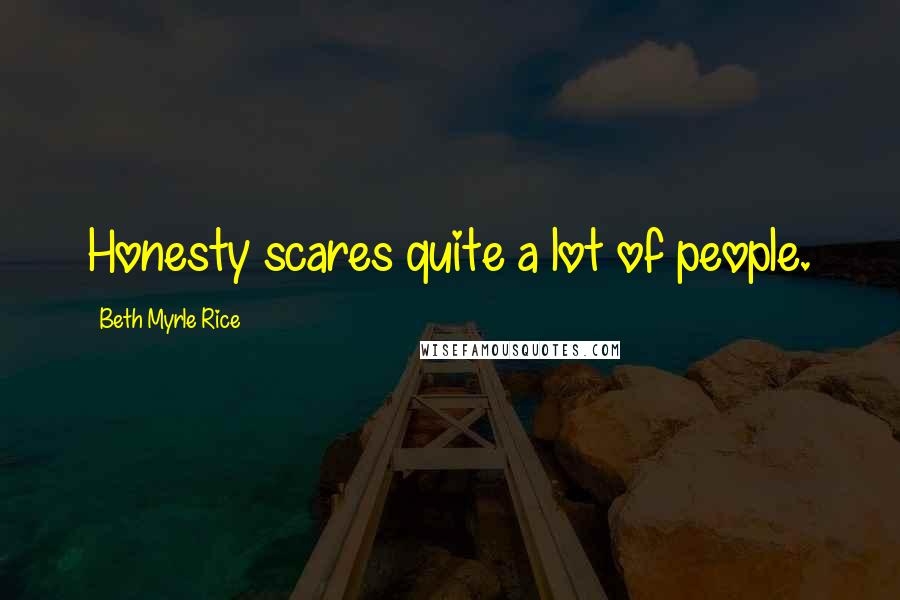 Beth Myrle Rice Quotes: Honesty scares quite a lot of people.