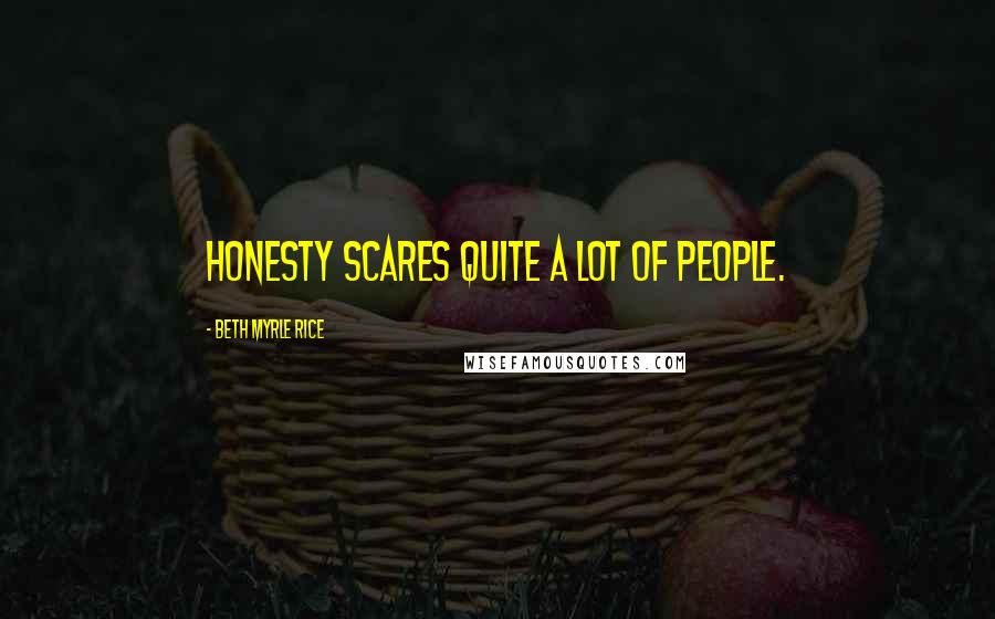 Beth Myrle Rice Quotes: Honesty scares quite a lot of people.