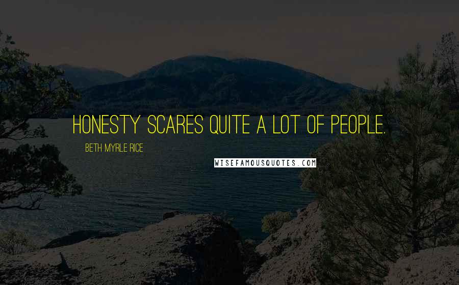 Beth Myrle Rice Quotes: Honesty scares quite a lot of people.