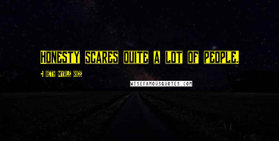 Beth Myrle Rice Quotes: Honesty scares quite a lot of people.