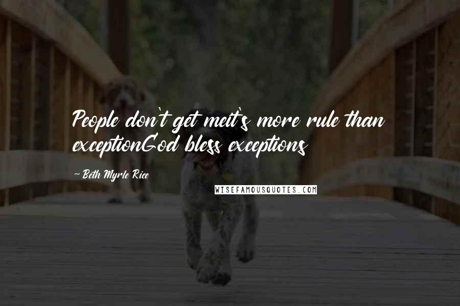 Beth Myrle Rice Quotes: People don't get meit's more rule than exceptionGod bless exceptions