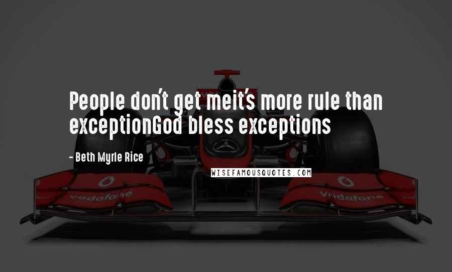 Beth Myrle Rice Quotes: People don't get meit's more rule than exceptionGod bless exceptions