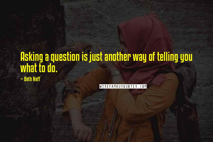 Beth Neff Quotes: Asking a question is just another way of telling you what to do.