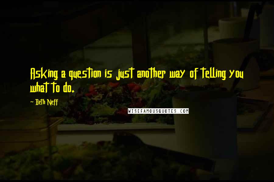 Beth Neff Quotes: Asking a question is just another way of telling you what to do.