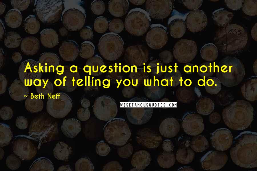 Beth Neff Quotes: Asking a question is just another way of telling you what to do.