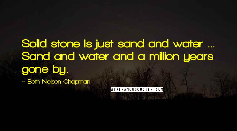 Beth Nielsen Chapman Quotes: Solid stone is just sand and water ... Sand and water and a million years gone by.