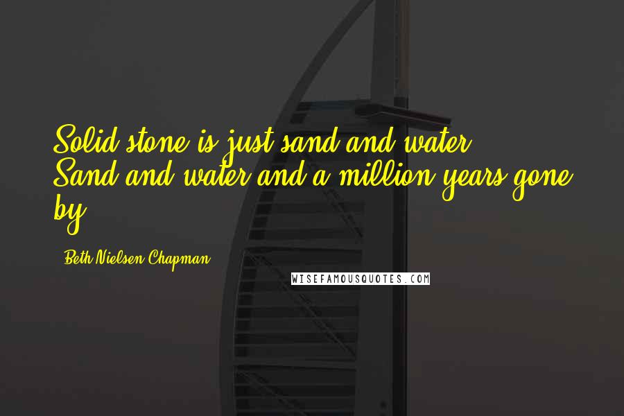 Beth Nielsen Chapman Quotes: Solid stone is just sand and water ... Sand and water and a million years gone by.