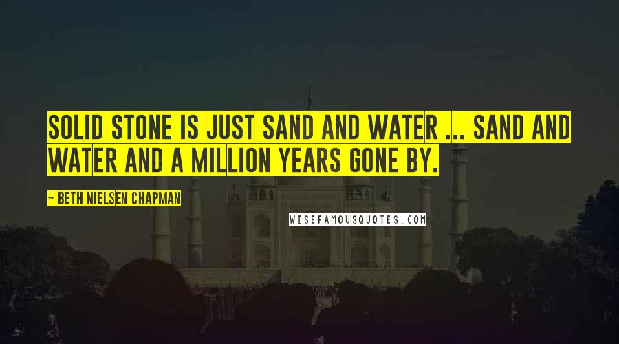 Beth Nielsen Chapman Quotes: Solid stone is just sand and water ... Sand and water and a million years gone by.