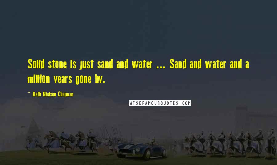 Beth Nielsen Chapman Quotes: Solid stone is just sand and water ... Sand and water and a million years gone by.