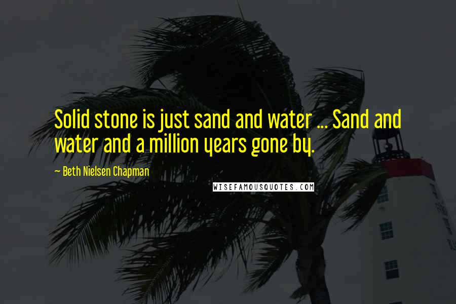 Beth Nielsen Chapman Quotes: Solid stone is just sand and water ... Sand and water and a million years gone by.