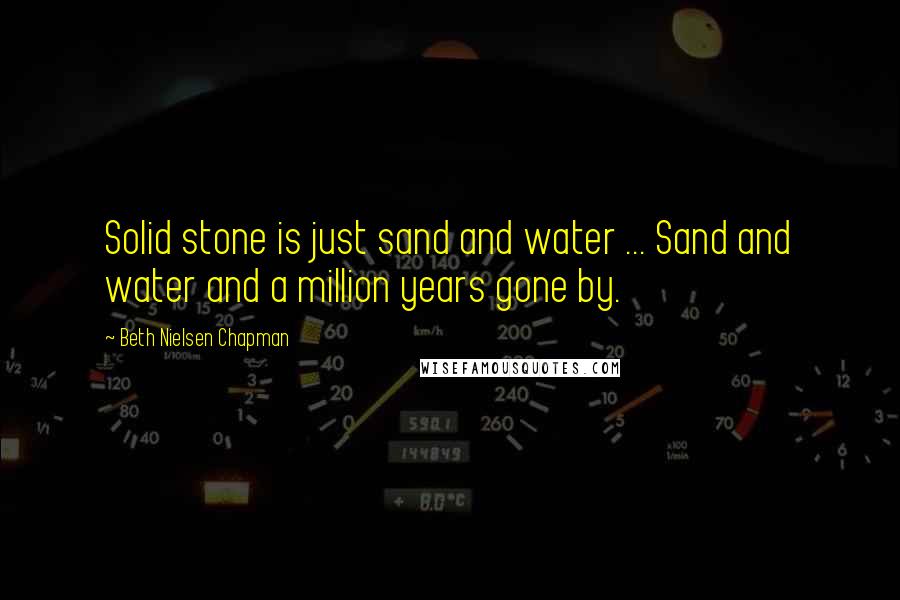 Beth Nielsen Chapman Quotes: Solid stone is just sand and water ... Sand and water and a million years gone by.