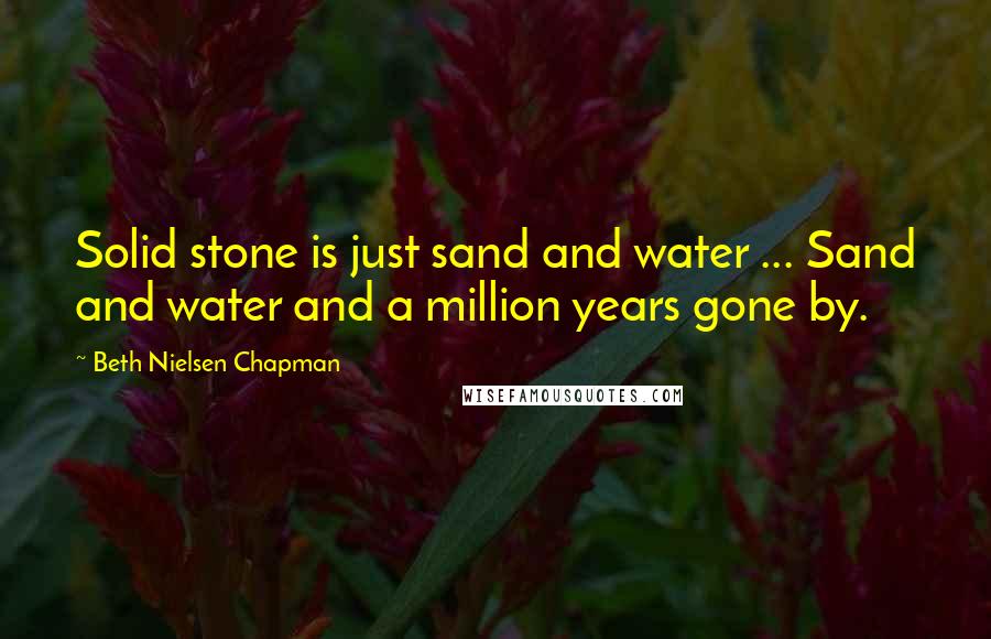 Beth Nielsen Chapman Quotes: Solid stone is just sand and water ... Sand and water and a million years gone by.