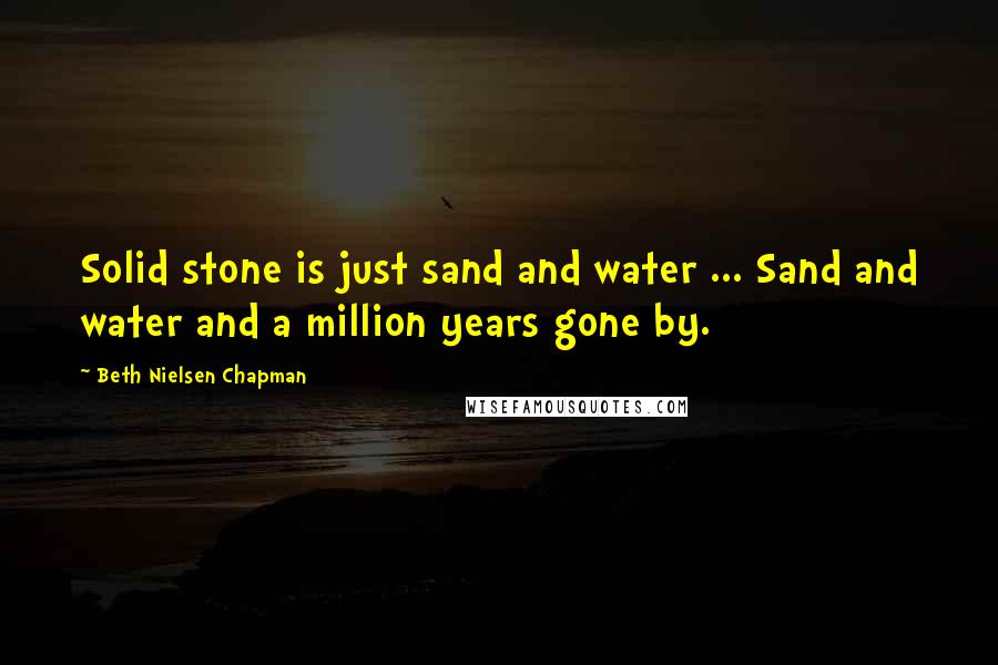 Beth Nielsen Chapman Quotes: Solid stone is just sand and water ... Sand and water and a million years gone by.