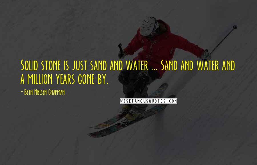 Beth Nielsen Chapman Quotes: Solid stone is just sand and water ... Sand and water and a million years gone by.