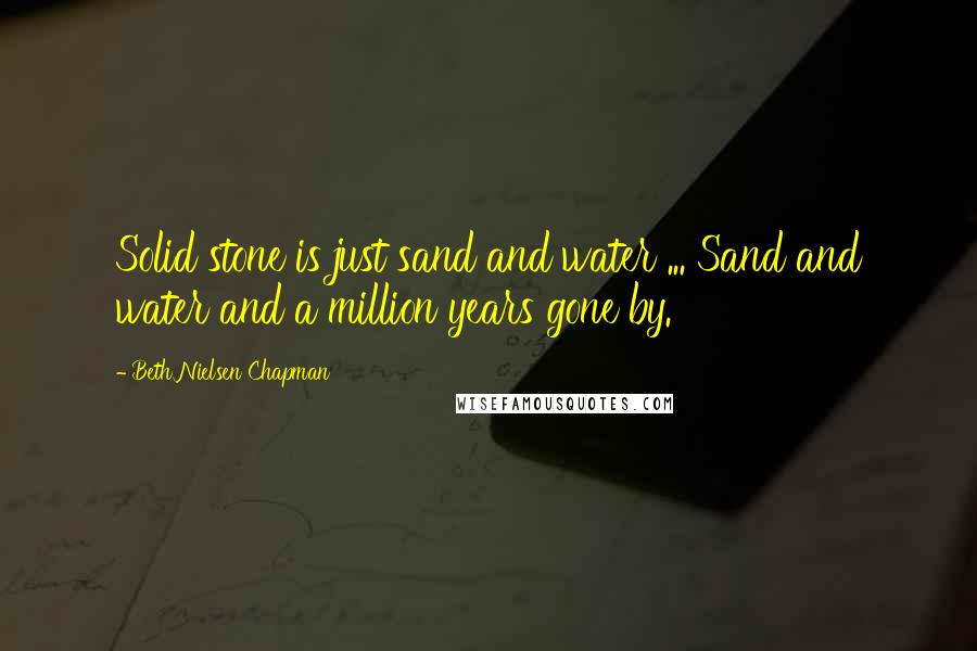 Beth Nielsen Chapman Quotes: Solid stone is just sand and water ... Sand and water and a million years gone by.