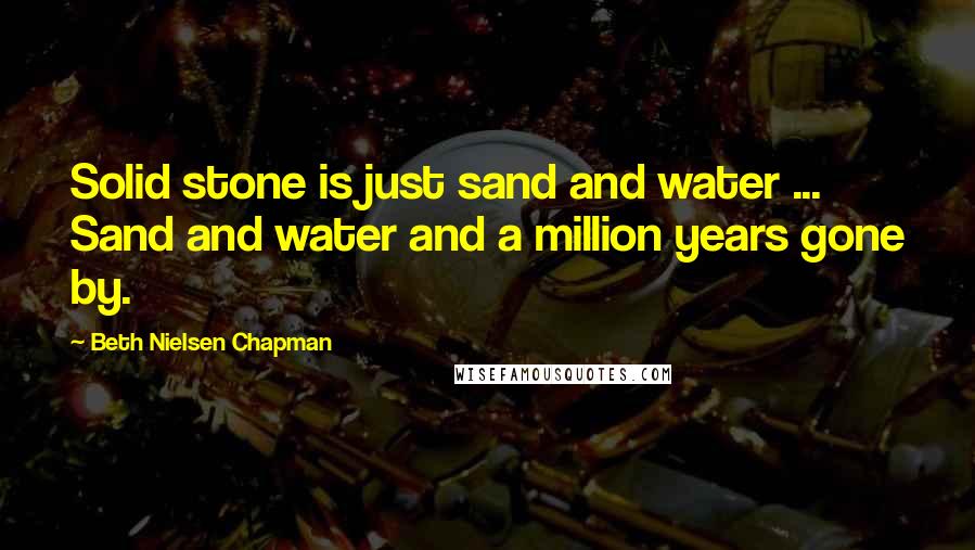 Beth Nielsen Chapman Quotes: Solid stone is just sand and water ... Sand and water and a million years gone by.