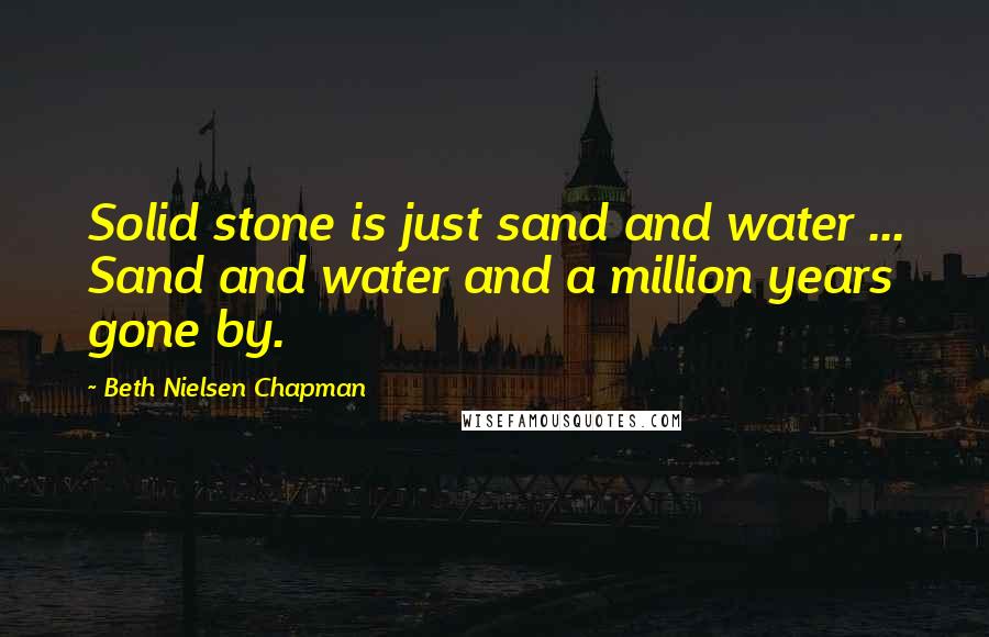 Beth Nielsen Chapman Quotes: Solid stone is just sand and water ... Sand and water and a million years gone by.