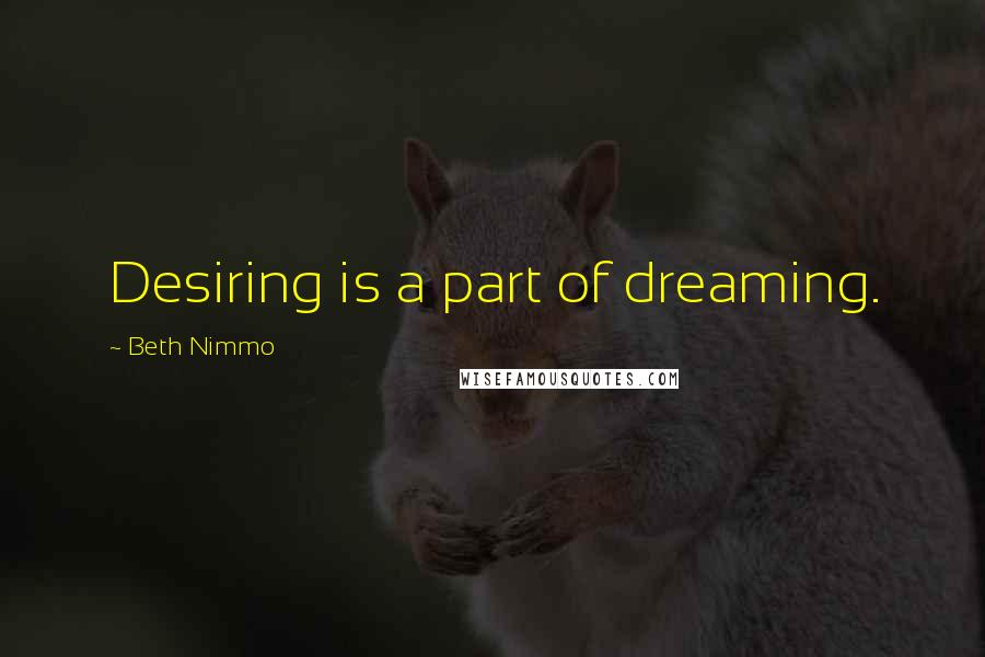 Beth Nimmo Quotes: Desiring is a part of dreaming.