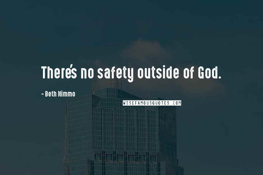 Beth Nimmo Quotes: There's no safety outside of God.