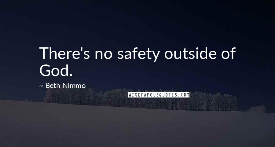 Beth Nimmo Quotes: There's no safety outside of God.