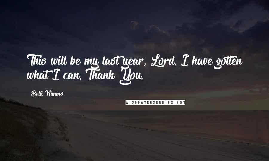 Beth Nimmo Quotes: This will be my last year, Lord. I have gotten what I can. Thank You.
