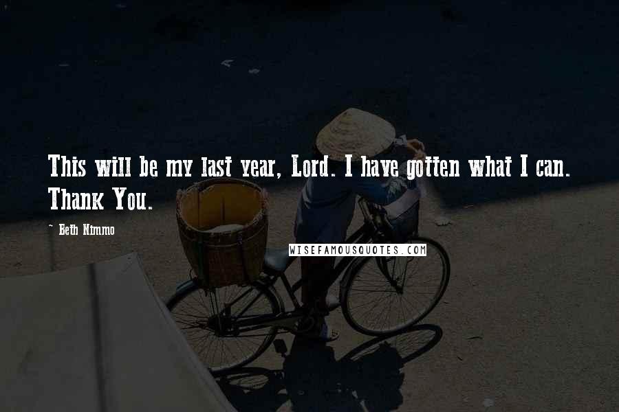 Beth Nimmo Quotes: This will be my last year, Lord. I have gotten what I can. Thank You.