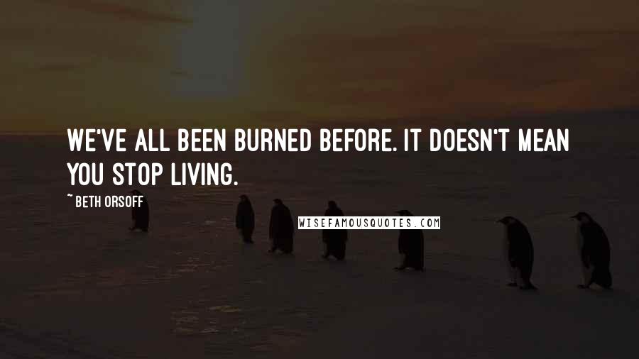 Beth Orsoff Quotes: We've all been burned before. It doesn't mean you stop living.