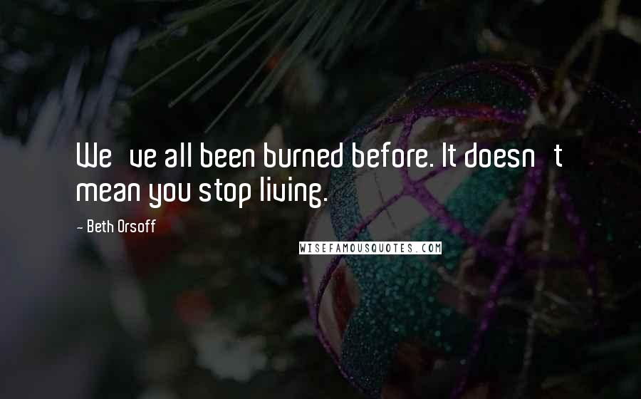 Beth Orsoff Quotes: We've all been burned before. It doesn't mean you stop living.