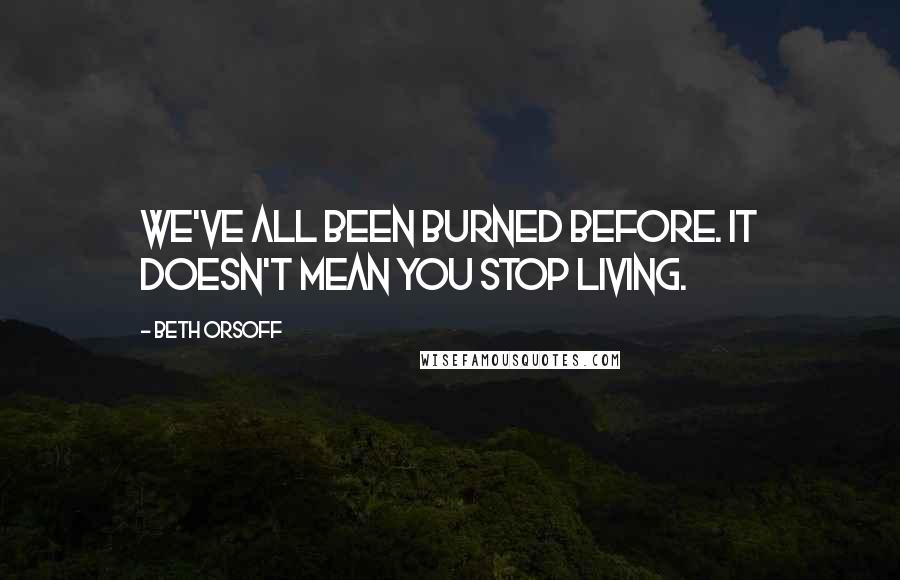 Beth Orsoff Quotes: We've all been burned before. It doesn't mean you stop living.