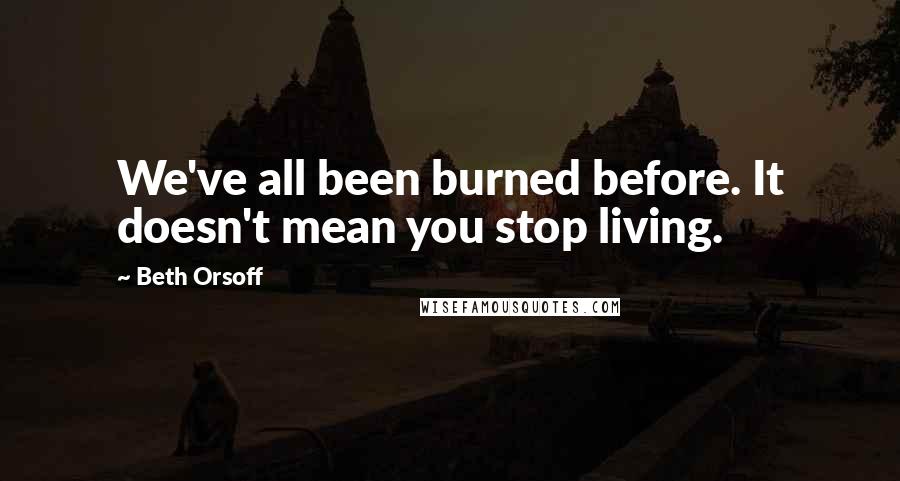 Beth Orsoff Quotes: We've all been burned before. It doesn't mean you stop living.