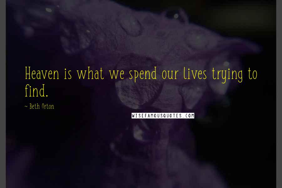 Beth Orton Quotes: Heaven is what we spend our lives trying to find.