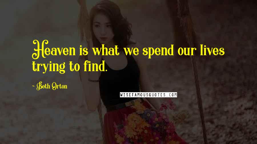 Beth Orton Quotes: Heaven is what we spend our lives trying to find.