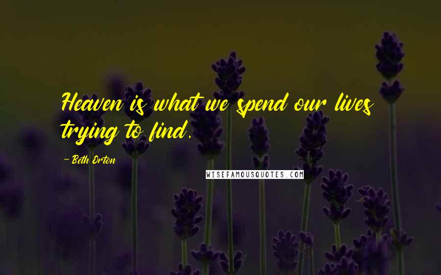 Beth Orton Quotes: Heaven is what we spend our lives trying to find.