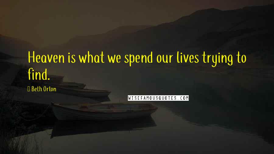 Beth Orton Quotes: Heaven is what we spend our lives trying to find.