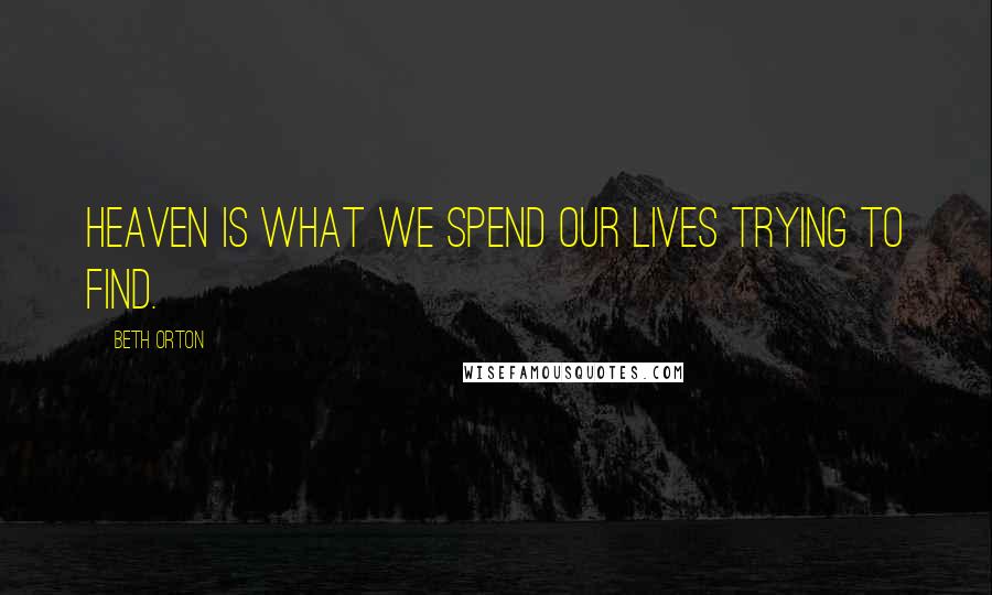 Beth Orton Quotes: Heaven is what we spend our lives trying to find.