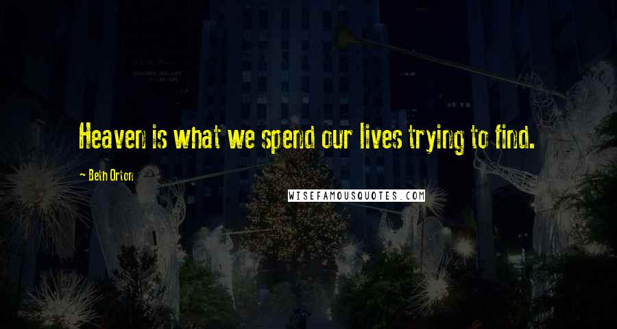 Beth Orton Quotes: Heaven is what we spend our lives trying to find.